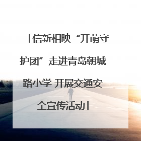 信新相映“开萌守护团”走进青岛朝城路小学 开展交通安全宣传活动