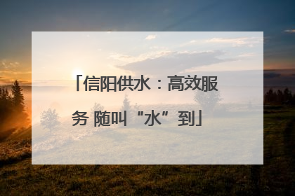信阳供水：高效服务 随叫“水”到