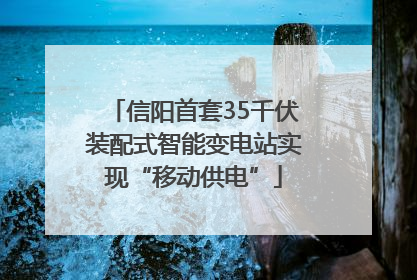 信阳首套35千伏装配式智能变电站实现“移动供电”