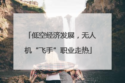 低空经济发展，无人机“飞手”职业走热