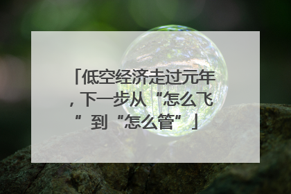低空经济走过元年，下一步从“怎么飞”到“怎么管”