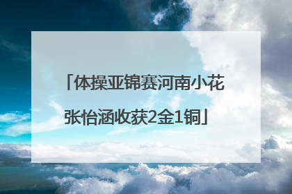 体操亚锦赛河南小花张怡涵收获2金1铜