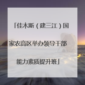 佳木斯（建三江）国家农高区举办领导干部能力素质提升班