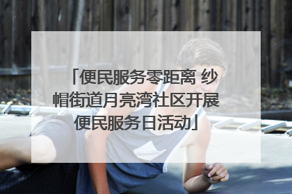 便民服务零距离 纱帽街道月亮湾社区开展便民服务日活动