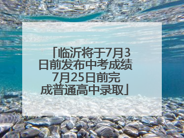 临沂将于7月3日前发布中考成绩 7月25日前完成普通高中录取
