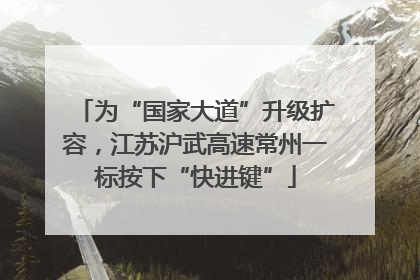 为“国家大道”升级扩容，江苏沪武高速常州一标按下“快进键”