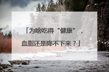 为啥吃得“健康”，血脂还是降不下来？