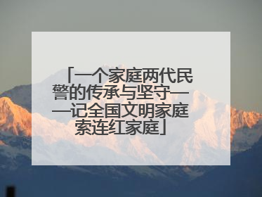 一个家庭两代民警的传承与坚守——记全国文明家庭索连红家庭