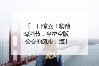 一口惊喜！精酿啤酒节，坐星空版公交兜风夜上海