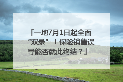 一地7月1日起全面“双录”！保险销售误导能否就此终结？