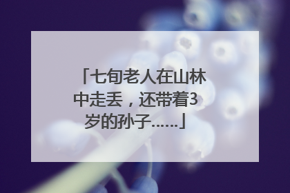 七旬老人在山林中走丢，还带着3岁的孙子……
