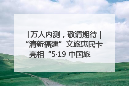 万人内测，敬请期待｜“清新福建”文旅惠民卡亮相“5·19 中国旅游日”福建分会场