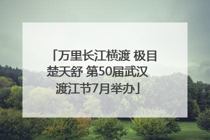 万里长江横渡 极目楚天舒 第50届武汉渡江节7月举办