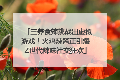 三养食辣挑战出虚拟游戏！火鸡辣酱正引爆Z世代辣味社交狂欢