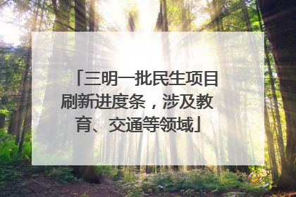 三明一批民生项目刷新进度条，涉及教育、交通等领域