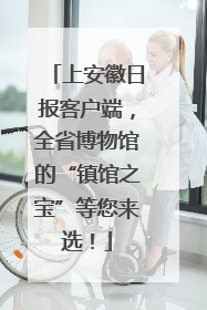 上安徽日报客户端，全省博物馆的“镇馆之宝”等您来选！