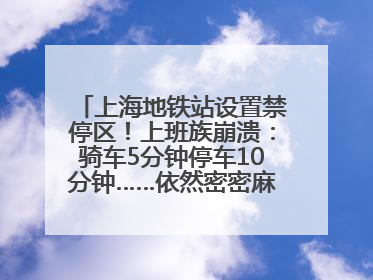 上海地铁站设置禁停区！上班族崩溃：骑车5分钟停车10分钟……依然密密麻麻无从下脚？