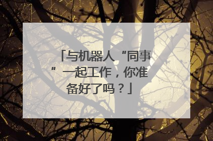 与机器人“同事”一起工作，你准备好了吗？