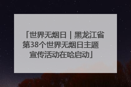 世界无烟日｜黑龙江省第38个世界无烟日主题宣传活动在哈启动