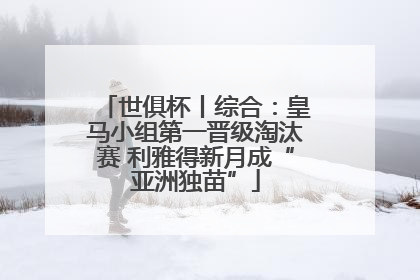 世俱杯丨综合：皇马小组第一晋级淘汰赛 利雅得新月成“亚洲独苗”