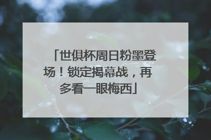 世俱杯周日粉墨登场！锁定揭幕战，再多看一眼梅西