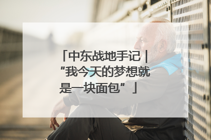 中东战地手记｜“我今天的梦想就是一块面包”