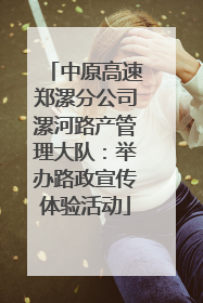 中原高速郑漯分公司漯河路产管理大队：举办路政宣传体验活动