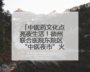 中医药文化点亮夜生活！德州联合医院东院区“中医夜市”火爆开市