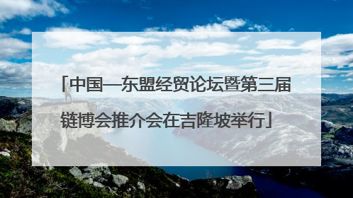 中国—东盟经贸论坛暨第三届链博会推介会在吉隆坡举行