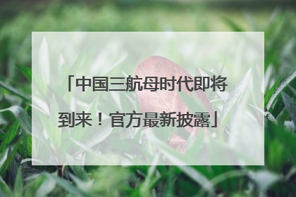 中国三航母时代即将到来！官方最新披露