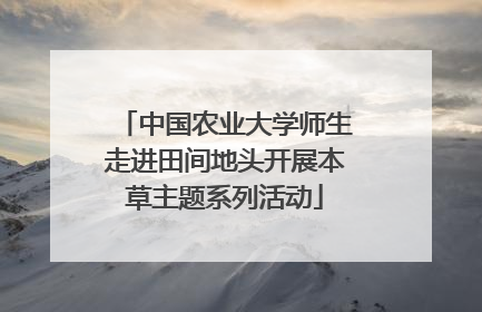 中国农业大学师生走进田间地头开展本草主题系列活动