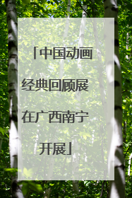 中国动画经典回顾展在广西南宁开展