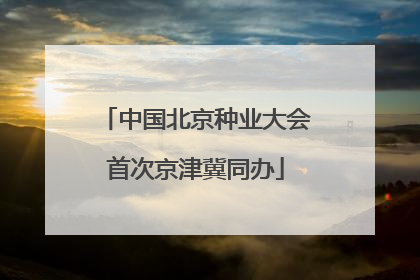 中国北京种业大会首次京津冀同办
