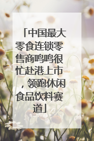 中国最大零食连锁零售商鸣鸣很忙赴港上市，领跑休闲食品饮料赛道