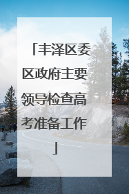 丰泽区委区政府主要领导检查高考准备工作