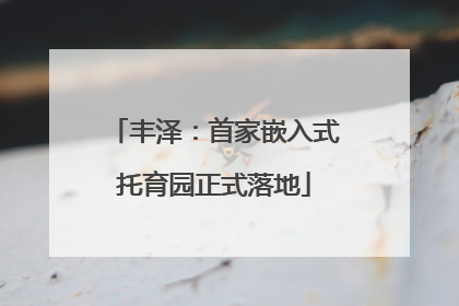 丰泽：首家嵌入式托育园正式落地