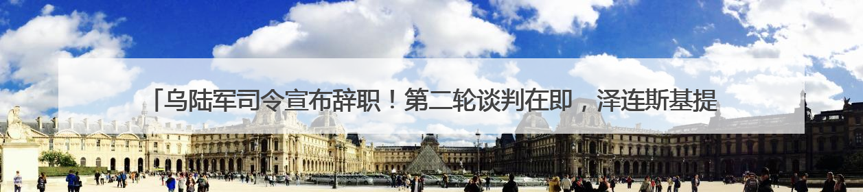 乌陆军司令宣布辞职！第二轮谈判在即，泽连斯基提出三大核心诉求！乌方透露摧毁41架俄战略轰炸机