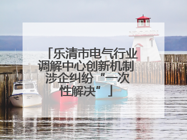 乐清市电气行业调解中心创新机制 涉企纠纷“一次性解决”