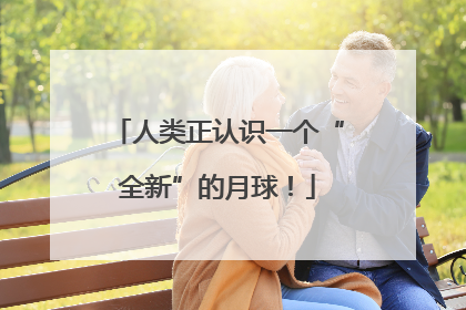 人类正认识一个“全新”的月球！