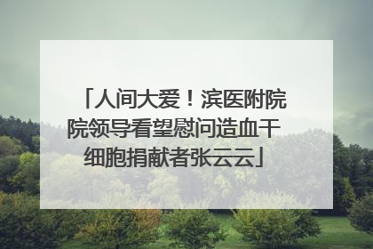 人间大爱！滨医附院院领导看望慰问造血干细胞捐献者张云云