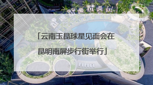 云南玉昆球星见面会在昆明南屏步行街举行