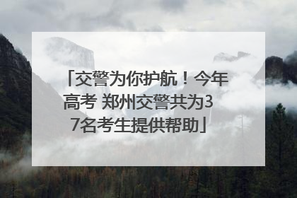 交警为你护航！今年高考 郑州交警共为37名考生提供帮助