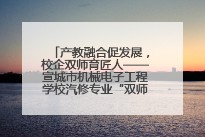 产教融合促发展，校企双师育匠人——宣城市机械电子工程学校汽修专业“双师”教学月活动收官