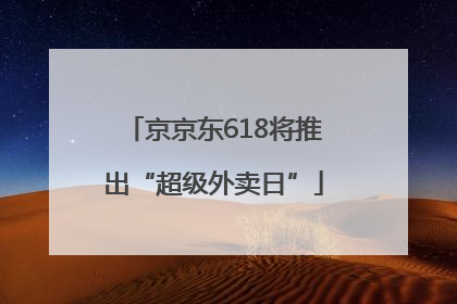 京京东618将推出“超级外卖日”