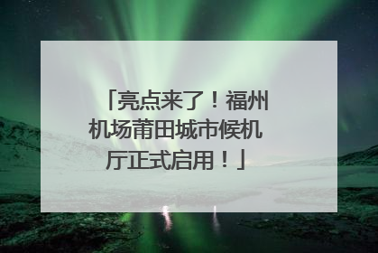 亮点来了！福州机场莆田城市候机厅正式启用！