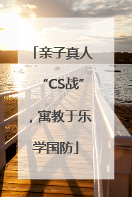 亲子真人“CS战”，寓教于乐学国防