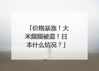 价格暴涨！大米频频被盗！日本什么情况？