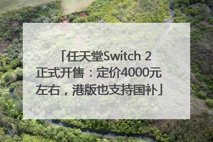任天堂Switch 2正式开售：定价4000元左右，港版也支持国补