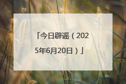今日辟谣（2025年6月20日）