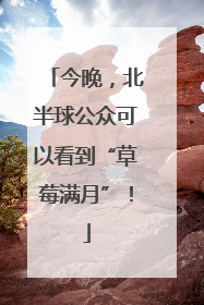 今晚，北半球公众可以看到“草莓满月”！